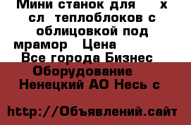 Мини станок для 3-4 х.сл. теплоблоков с облицовкой под мрамор › Цена ­ 90 000 - Все города Бизнес » Оборудование   . Ненецкий АО,Несь с.